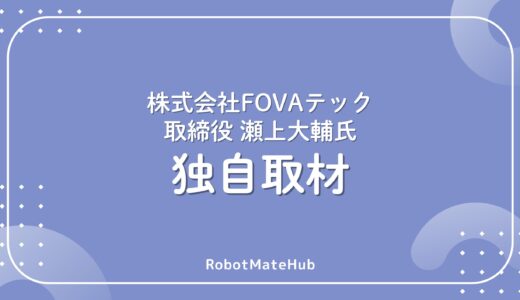【独自取材】「社会課題に、ロボティクスという答えを」株式会社FOVAテック 瀬上大輔氏の「選択肢」を増やす挑戦